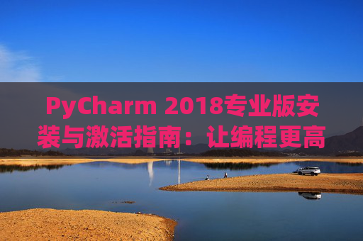 PyCharm 2018专业版安装与激活指南：让编程更高效